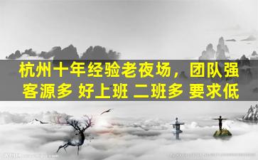 杭州十年经验老夜场，团队强 客源多 好上班 二班多 要求低